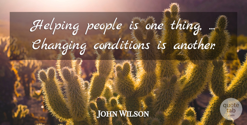 John Wilson Quote About Changing, Conditions, Helping, People: Helping People Is One Thing...