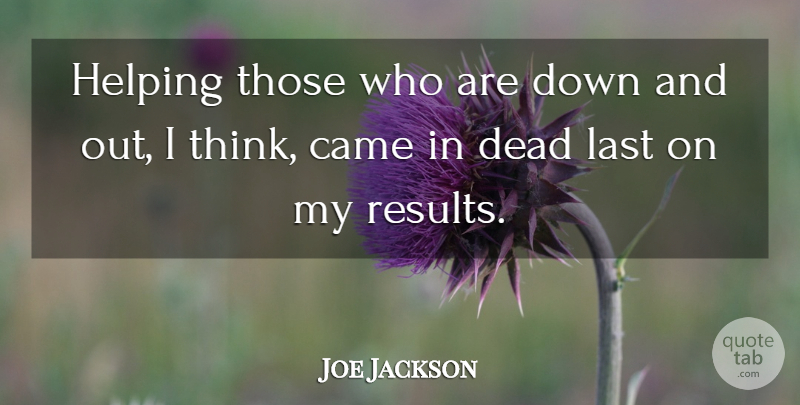 Joe Jackson Quote About Came, Dead, Helping, Last: Helping Those Who Are Down...