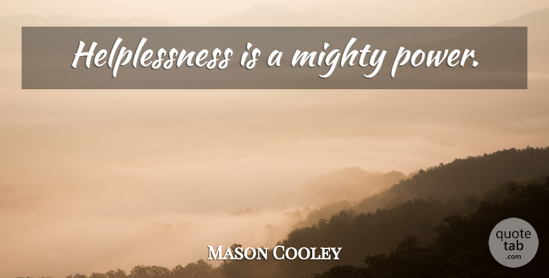 Mason Cooley Quote About Power, Weakness, Helplessness: Helplessness Is A Mighty Power...