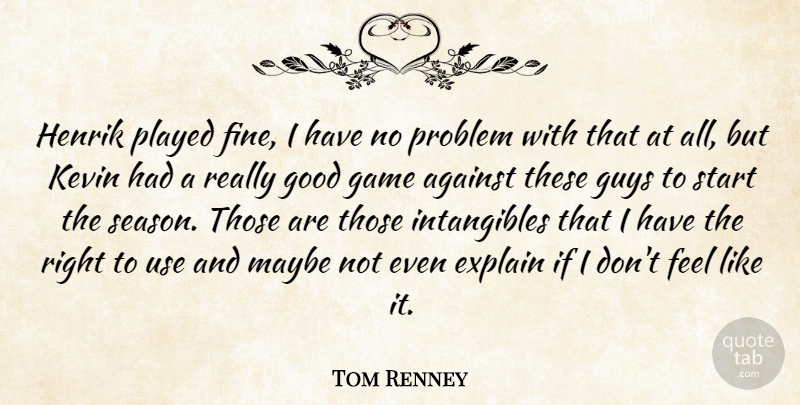 Tom Renney Quote About Against, Explain, Game, Good, Guys: Henrik Played Fine I Have...
