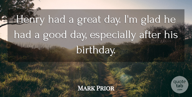 Mark Prior Quote About Birthday, Glad, Good, Great, Henry: Henry Had A Great Day...