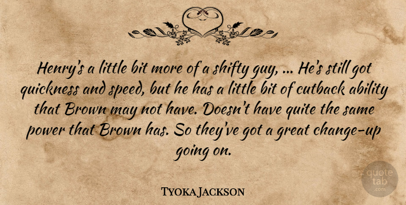 Tyoka Jackson Quote About Ability, Bit, Brown, Great, Power: Henrys A Little Bit More...