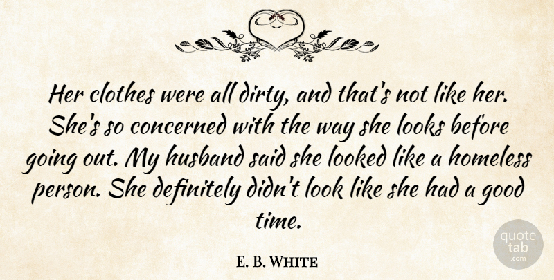 E. B. White Quote About Clothes, Concerned, Definitely, Good, Homeless: Her Clothes Were All Dirty...