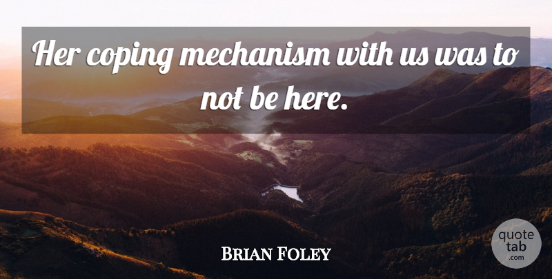 Brian Foley Quote About Coping, Mechanism: Her Coping Mechanism With Us...