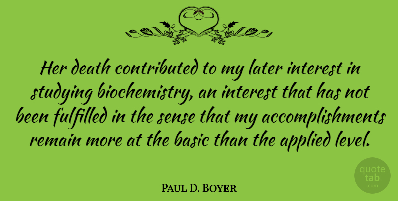 Paul D. Boyer Quote About Applied, Basic, Death, Fulfilled, Interest: Her Death Contributed To My...