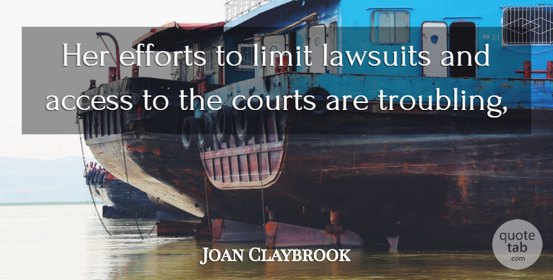 Joan Claybrook Quote About Access, Courts, Efforts, Lawsuits, Limit: Her Efforts To Limit Lawsuits...