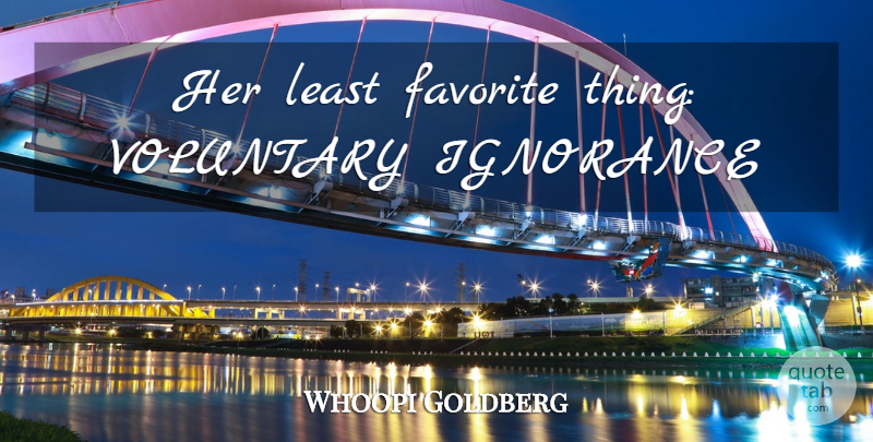 Whoopi Goldberg Quote About Ignorance, Favorites Things: Her Least Favorite Thing Voluntary...