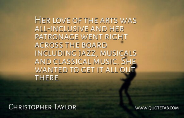 Christopher Taylor Quote About Across, Arts, Board, Classical, Including: Her Love Of The Arts...