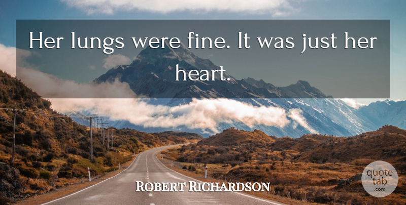 Robert Richardson Quote About Heart, Lungs: Her Lungs Were Fine It...