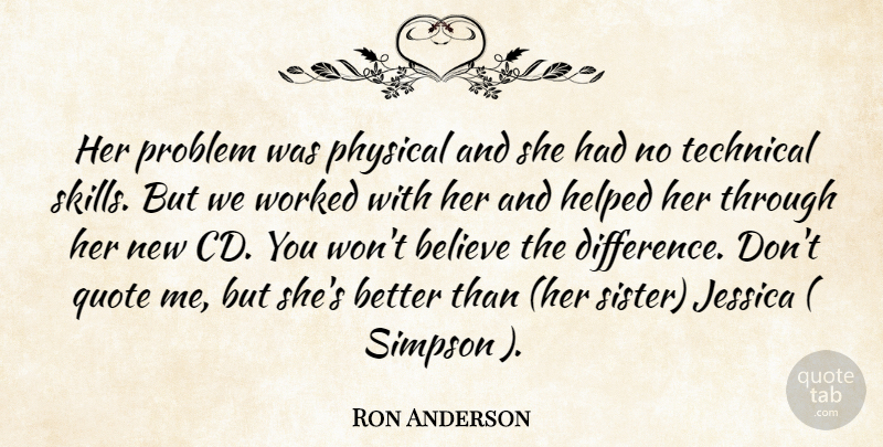 Ron Anderson Quote About Believe, Helped, Jessica, Physical, Problem: Her Problem Was Physical And...
