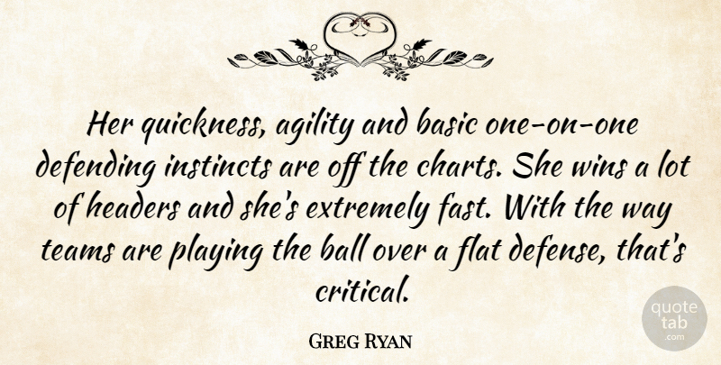 Greg Ryan Quote About Agility, Ball, Basic, Defending, Extremely: Her Quickness Agility And Basic...