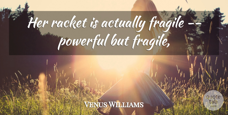 Venus Williams Quote About Fragile, Powerful, Racket: Her Racket Is Actually Fragile...