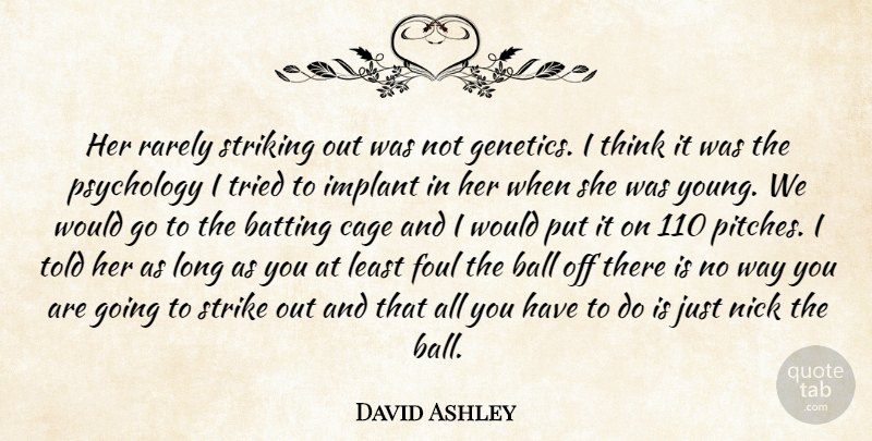 David Ashley Quote About Ball, Batting, Cage, Foul, Nick: Her Rarely Striking Out Was...