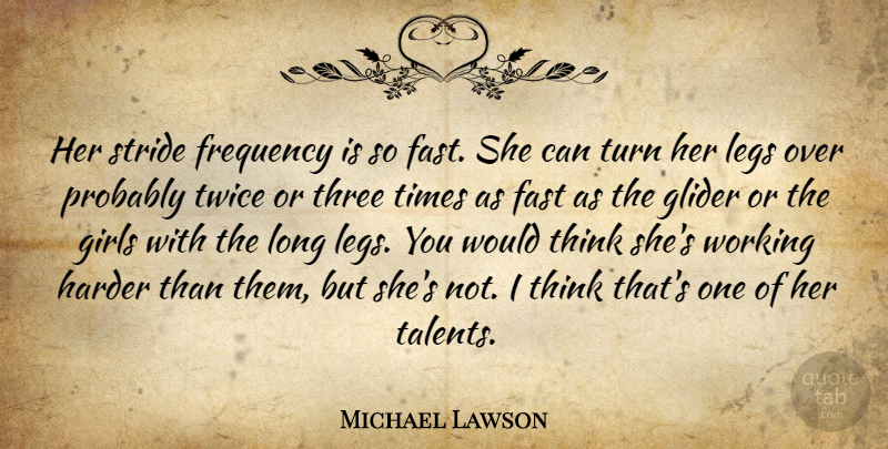 Michael Lawson Quote About Fast, Frequency, Girls, Harder, Legs: Her Stride Frequency Is So...