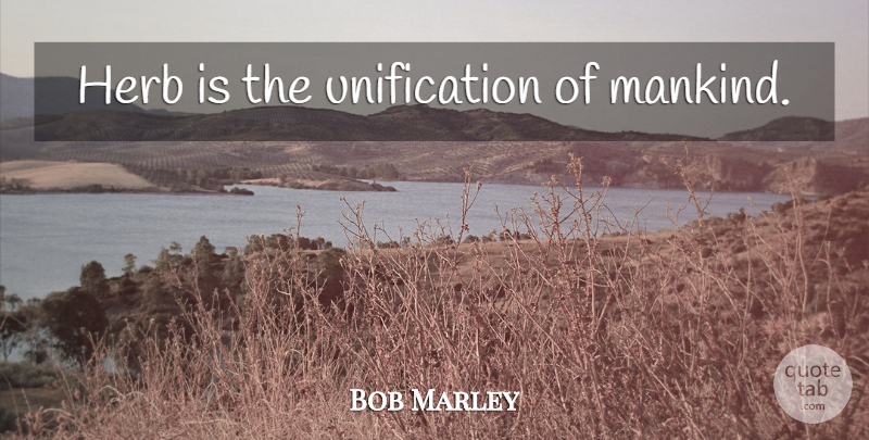 Bob Marley Quote About Herbs, Unification, Mankind: Herb Is The Unification Of...