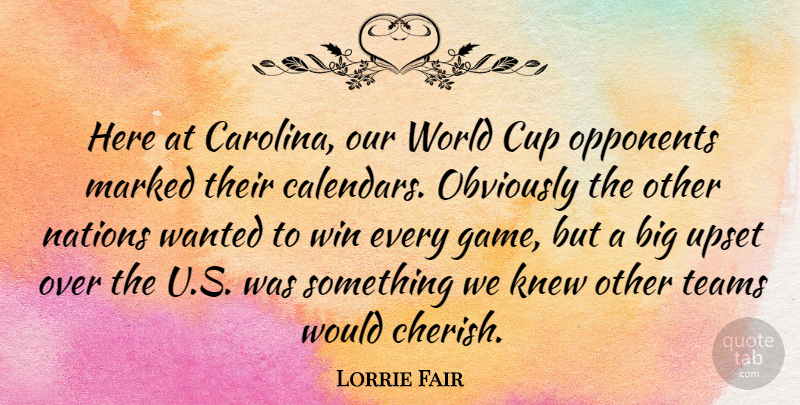 Lorrie Fair Quote About American Athlete, Cup, Knew, Marked, Nations: Here At Carolina Our World...