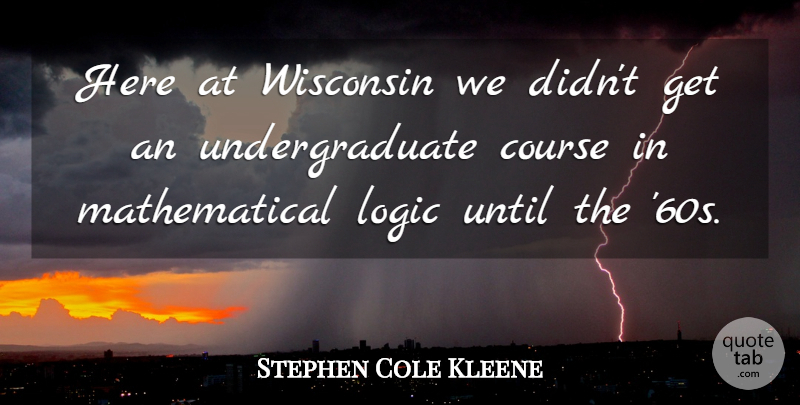 Stephen Cole Kleene Quote About Mathematical Logic, Wisconsin, Undergraduate: Here At Wisconsin We Didnt...