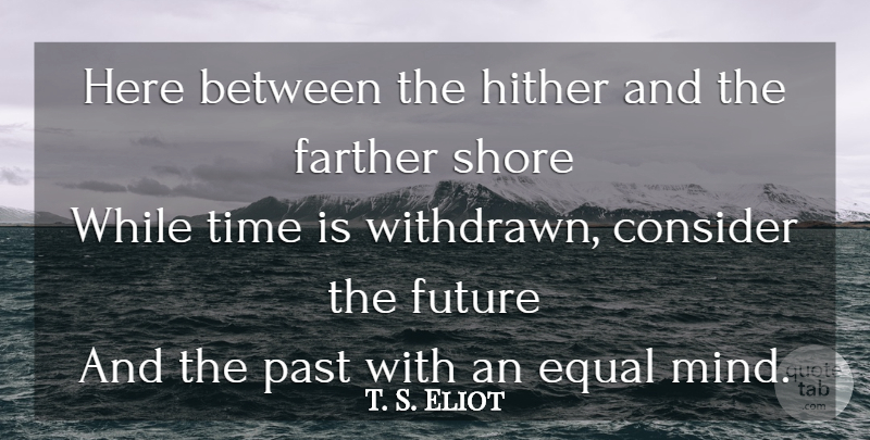 T. S. Eliot Quote About Time, Past, Mind: Here Between The Hither And...