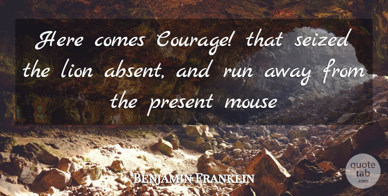 Benjamin Franklin Quote About Lion, Mouse, Present, Run, Seized: Here Comes Courage That Seized...