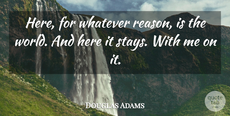 Douglas Adams Quote About World, Reason, Stay With Me: Here For Whatever Reason Is...