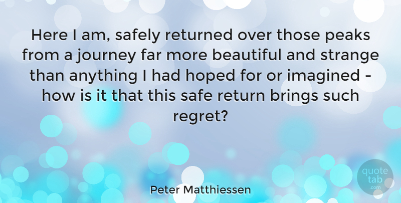 Peter Matthiessen Quote About Beautiful, Travel, Regret: Here I Am Safely Returned...