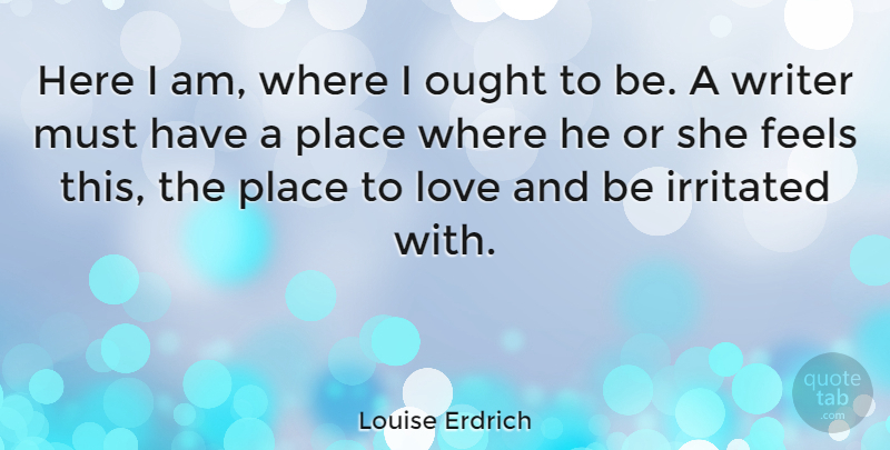 Louise Erdrich Quote About Here I Am, Irritated, Feels: Here I Am Where I...