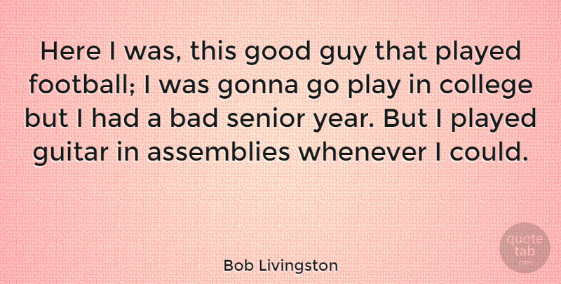Bob Livingston Quote About Assemblies, Bad, Gonna, Good, Guitar: Here I Was This Good...
