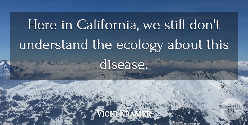 Vicki Kramer Quote About Disease, Ecology, Understand: Here In California We Still...