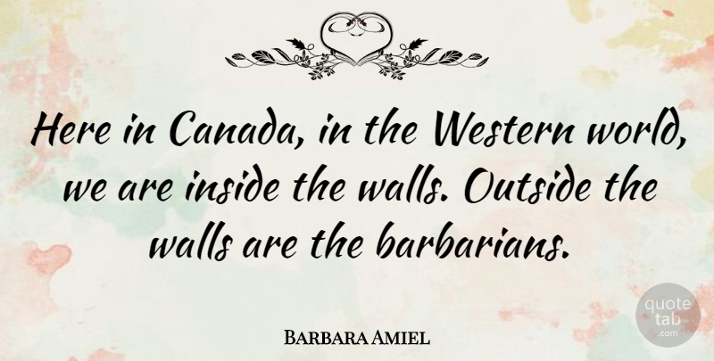 Barbara Amiel Quote About Wall, Canada, Barbarians: Here In Canada In The...
