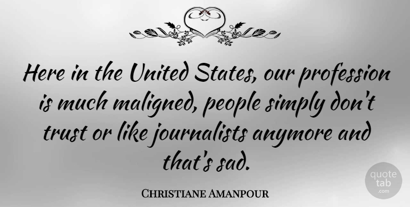 Christiane Amanpour Quote About People, United States, Dont Trust: Here In The United States...