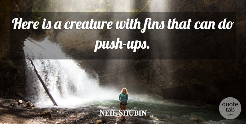 Neil Shubin Quote About Creature: Here Is A Creature With...
