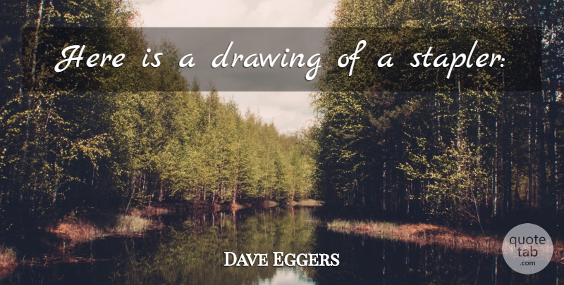 Dave Eggers Quote About Drawing: Here Is A Drawing Of...