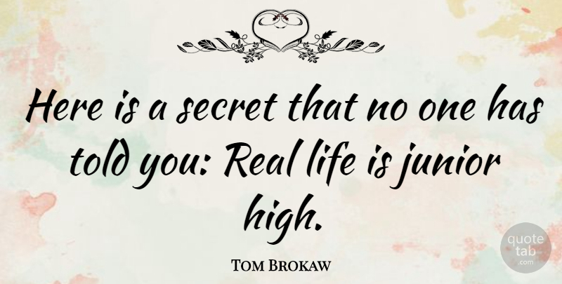 Tom Brokaw Quote About Junior, Life: Here Is A Secret That...