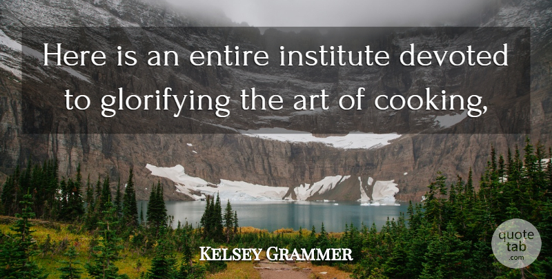 Kelsey Grammer Quote About Art, Devoted, Entire, Institute: Here Is An Entire Institute...