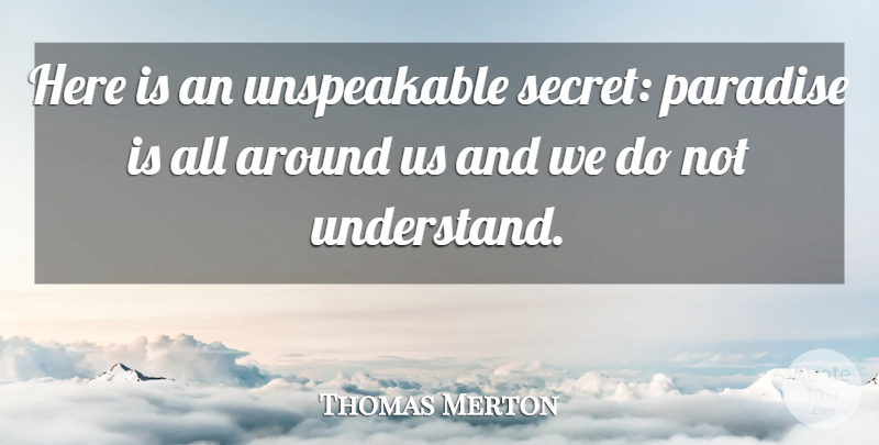 Thomas Merton Quote About Secret, Paradise, Unspeakable: Here Is An Unspeakable Secret...