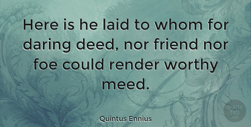 Quintus Ennius Quote About Deeds, Worthy, Daring: Here Is He Laid To...