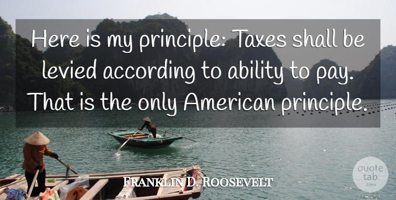 Franklin D. Roosevelt Quote About Equality, Taxation, Pay: Here Is My Principle Taxes...