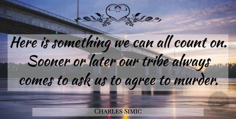 Charles Simic Quote About Tribes, Murder, Sooner Or Later: Here Is Something We Can...
