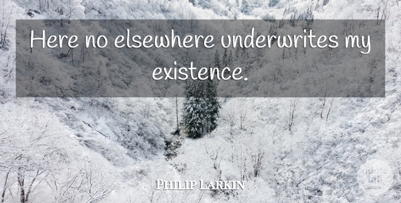 Philip Larkin Quote About Home, Existence, Elsewhere: Here No Elsewhere Underwrites My...