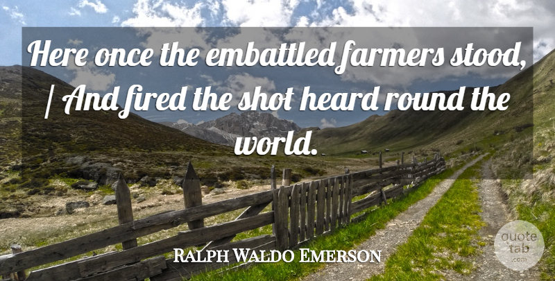 Ralph Waldo Emerson Quote About Farmers, Fired, Heard, Round, Shot: Here Once The Embattled Farmers...