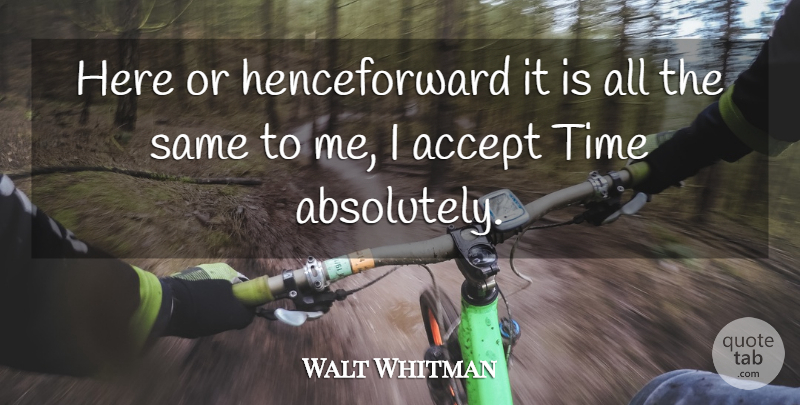 Walt Whitman Quote About Time, Accepting: Here Or Henceforward It Is...