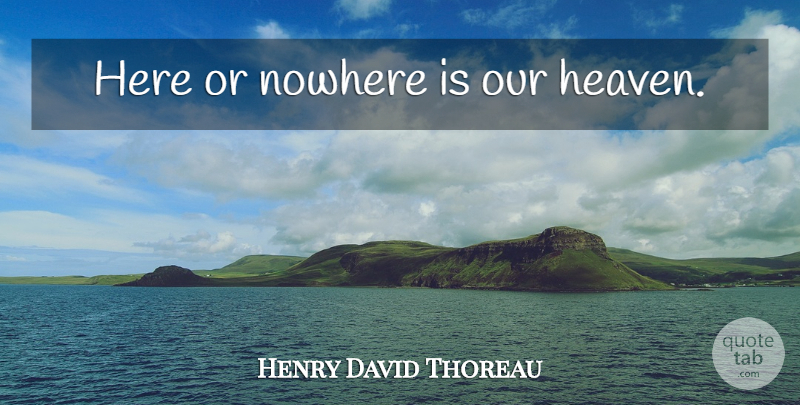 Henry David Thoreau Quote About Truth, Heaven, Existence: Here Or Nowhere Is Our...