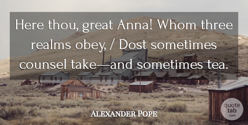 Alexander Pope Quote About Tea, Three, Sometimes: Here Thou Great Anna Whom...