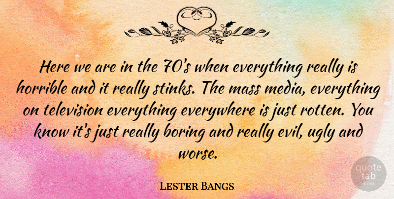 Lester Bangs Quote About American Critic, Boring, Everywhere, Horrible, Mass: Here We Are In The...