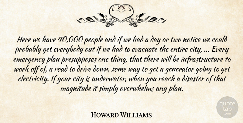 Howard Williams Quote About City, Disaster, Drive, Emergency, Entire: Here We Have 40 000...