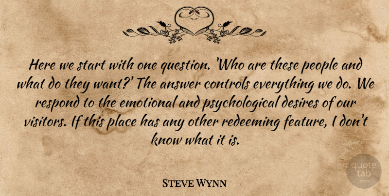 Steve Wynn Quote About Answer, Controls, Desires, Emotional, People: Here We Start With One...