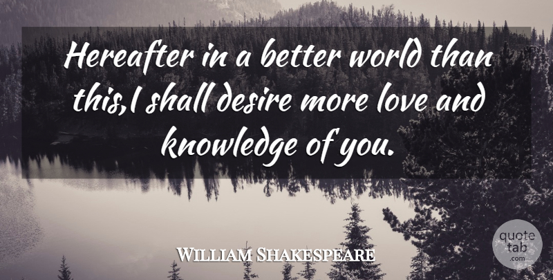 William Shakespeare Quote About Desire, Hereafter, Knowledge, Love, Shall: Hereafter In A Better World...