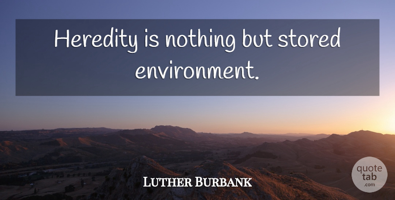 Luther Burbank Quote About Heredity And Environment, Ancestry, Ancestor: Heredity Is Nothing But Stored...