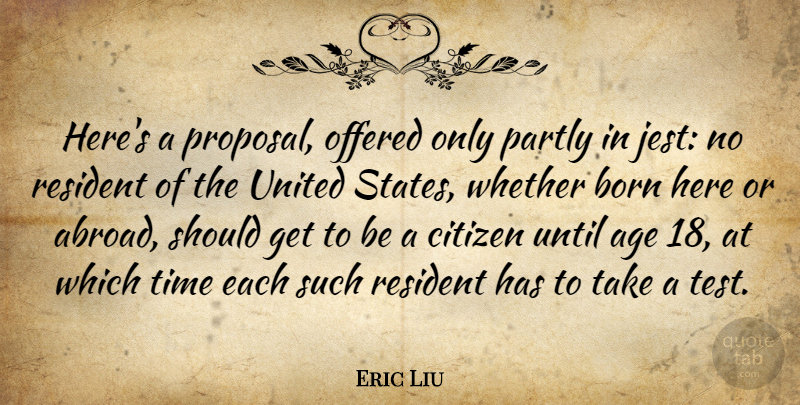 Eric Liu Quote About Age, Citizens, Tests: Heres A Proposal Offered Only...