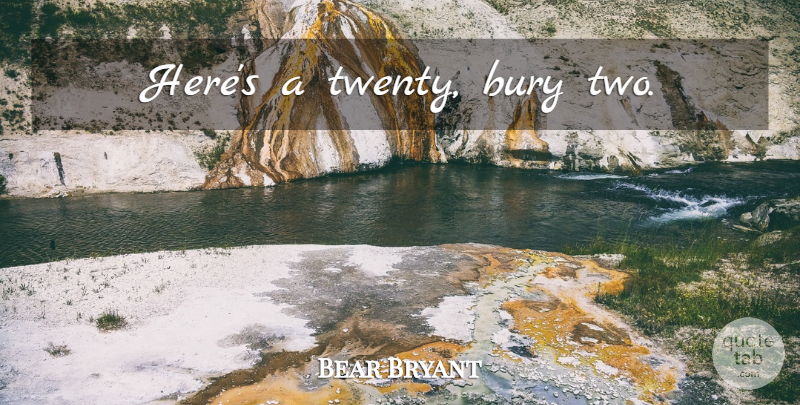 Bear Bryant Quote About Football, College, Two: Heres A Twenty Bury Two...